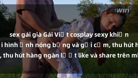 sex gái già Gái Việt cosplay sexy khiến fan phát cuồng với hình ảnh nóng bỏng và gợi cảm, thu hút hàng ngàn lượt like và share trên mạng xã hội.