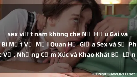 sex việt nam không che Nữ Hầu Gái và Cuộc Sống Của Họ: Bí Mật Về Mối Quan Hệ Giữa Sex và Sự Phục Vụ, Những Cảm Xúc và Khao Khát Bị Lẫn Lộn Trong Lĩnh Vực Này.