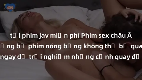 tải phim jav miễn phí Phim sex châu Âu đỉnh cao: Top những bộ phim nóng bỏng không thể bỏ qua! Xem ngay để trải nghiệm những cảnh quay đầy kích thích và cuồng nhiệt.