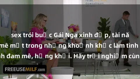 sex trói buộc Gái Nga xinh đẹp, tài năng khiến bạn phải mê mệt trong những khoảnh khắc làm tình đam mê, hứng khởi. Hãy trải nghiệm cùng họ ngay hôm nay!