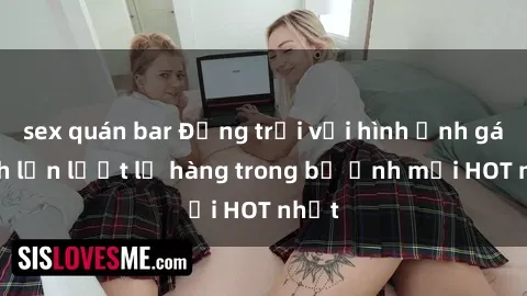 sex quán bar Động trời với hình ảnh gái xinh lần lượt lộ hàng trong bộ ảnh mới HOT nhất