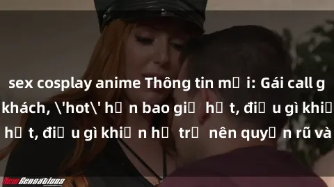 sex cosplay anime Thông tin mới: Gái call girl Việt Nam đắt khách, 'hot' hơn bao giờ hết, điều gì khiến họ trở nên quyến rũ và đáng chú ý?
