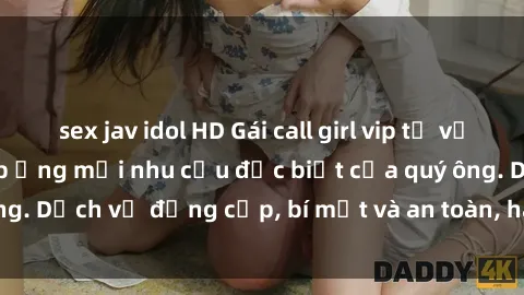 sex jav idol HD Gái call girl vip tư vấn chuyên nghiệp, đáp ứng mọi nhu cầu đặc biệt của quý ông. Dịch vụ đẳng cấp, bí mật và an toàn, hãy tìm hiểu ngay!
