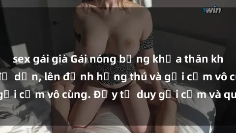 sex gái già Gái nóng bỏng khỏa thân khiến mọi ánh nhìn đổ dồn, lên đỉnh hứng thú và gợi cảm vô cùng. Đầy tư duy gợi cảm và quyến rũ.