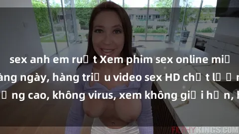 sex anh em ruột Xem phim sex online miễn phí, cập nhật hàng ngày, hàng triệu video sex HD chất lượng cao, không virus, xem không giới hạn, hoàn toàn miễn phí.