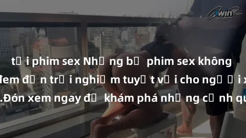 tải phim sex Những bộ phim sex không che HD đỉnh cao, đem đến trải nghiệm tuyệt vời cho người xem.Đón xem ngay để khám phá những cảnh quay đẹp mắt và kích thích.