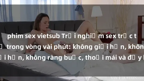 phim sex vietsub Trải nghiệm sex trực tuyến tuyệt vời chỉ trong vòng vài phút: không giới hạn, không ràng buộc, thoải mái và đầy kích thích!