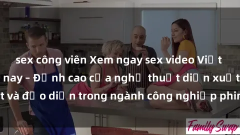 sex công viên Xem ngay sex video Việt Nam hot nhất hiện nay – Đỉnh cao của nghệ thuật diễn xuất và đạo diễn trong ngành công nghiệp phim người lớn tại đây!