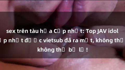 sex trên tàu hỏa Cập nhật: Top JAV idol xinh đẹp nhất được vietsub đã ra mắt, không thể bỏ lỡ!