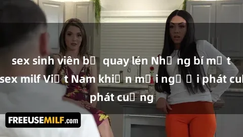 sex sinh viên bị quay lén Những bí mật về sex milf Việt Nam khiến mọi người phát cuồng