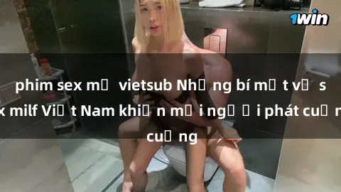 phim sex mỹ vietsub Những bí mật về sex milf Việt Nam khiến mọi người phát cuồng