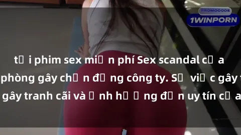 tải phim sex miễn phí Sex scandal của nữ nhân viên văn phòng gây chấn động công ty. Sự việc gây tranh cãi và ảnh hưởng đến uy tín của doanh nghiệp.