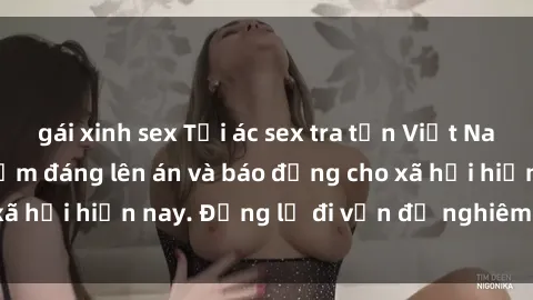 gái xinh sex Tội ác sex tra tấn Việt Nam: những vụ vi phạm đáng lên án và báo động cho xã hội hiện nay. Đừng lờ đi vấn đề nghiêm trọng này!