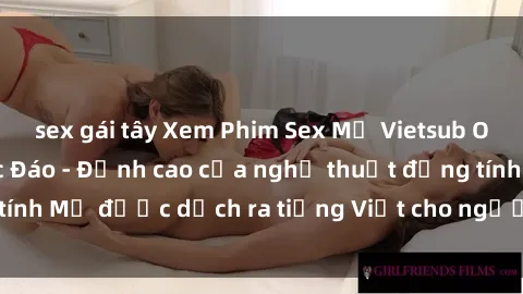 sex gái tây Xem Phim Sex Mỹ Vietsub Online Miễn Phí Độc Đáo - Đỉnh cao của nghệ thuật đồng tính Mỹ được dịch ra tiếng Việt cho người xem hiểu rõ hơn.
