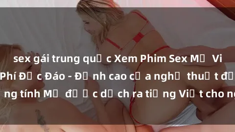 sex gái trung quốc Xem Phim Sex Mỹ Vietsub Online Miễn Phí Độc Đáo - Đỉnh cao của nghệ thuật đồng tính Mỹ được dịch ra tiếng Việt cho người xem hiểu rõ hơn.