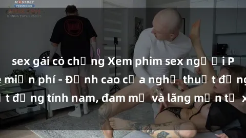 sex gái có chồng Xem phim sex người Pháp vietsub online miễn phí - Đỉnh cao của nghệ thuật đồng tính nam, đam mỹ và lãng mạn từ xứ sở hoa hồng!