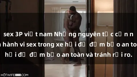sex 3P việt nam Những nguyên tắc cần nhớ khi thực hiện hành vi sex trong xe hơi để đảm bảo an toàn và tránh rủi ro.