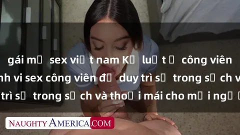 gái mỹ sex việt nam Kỷ luật ở công viên: Chấn chỉnh hành vi sex công viên để duy trì sự trong sạch và thoải mái cho mọi người.