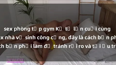 sex phòng tập gym Kể từ lần cuối cùng bạn thực hành sex nhà vệ sinh công cộng, đây là cách bạn phải làm để tránh rủi ro và tối ưu trải nghiệm.