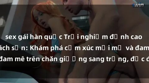 sex gái hàn quốc Trải nghiệm đỉnh cao tình yêu tại sex khách sạn: Khám phá cảm xúc mới mẻ và đam mê trên chăn giường sang trọng, độc đáo, không giới hạn.