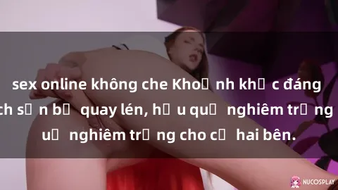 sex online không che Khoảnh khắc đáng buồn: Sex khách sạn bị quay lén, hậu quả nghiêm trọng cho cả hai bên.