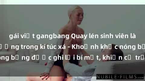 gái việt gangbang Quay lén sinh viên làm tình ngay trên giường trong kí túc xá - Khoảnh khắc nóng bỏng được ghi lại bí mật, khiến cả trường học xôn xao.