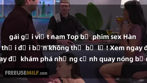 gái gọi việt nam Top bộ phim sex Hàn Quốc hot nhất mọi thời đại bạn không thể bỏ lỡ! Xem ngay để khám phá những cảnh quay nóng bỏng, đầy nghẹt thở!