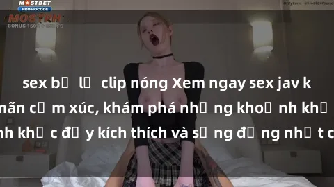 sex bị lộ clip nóng Xem ngay sex jav không che để thỏa mãn cảm xúc, khám phá những khoảnh khắc đầy kích thích và sống động nhất chỉ trong click!