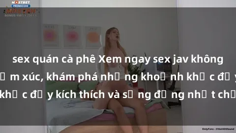 sex quán cà phê Xem ngay sex jav không che để thỏa mãn cảm xúc, khám phá những khoảnh khắc đầy kích thích và sống động nhất chỉ trong click!