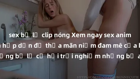 sex bị lộ clip nóng Xem ngay sex anime vietsub cực hot và hấp dẫn để thỏa mãn niềm đam mê của bạn! Đừng bỏ lỡ cơ hội trải nghiệm những bộ anime đỉnh cao chỉ có tại đây!