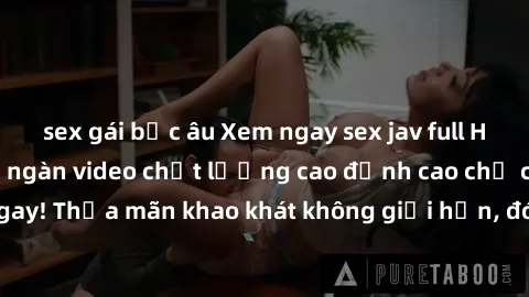 sex gái bắc âu Xem ngay sex jav full HD miễn phí - Hàng ngàn video chất lượng cao đỉnh cao chỉ cần click vào ngay! Thỏa mãn khao khát không giới hạn, đón chờ những trải nghiệm mới lạ!
