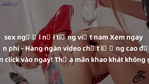 sex người nổi tiếng việt nam Xem ngay sex jav full HD miễn phí - Hàng ngàn video chất lượng cao đỉnh cao chỉ cần click vào ngay! Thỏa mãn khao khát không giới hạn, đón chờ những trải nghiệm mới lạ!