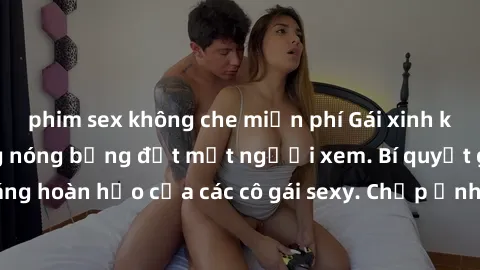 phim sex không che miễn phí Gái xinh khỏa thân khoe dáng nóng bỏng đốt mắt người xem. Bí quyết giữ vóc dáng hoàn hảo của các cô gái sexy. Chụp ảnh nude tự tin không sợ lộ hàng.