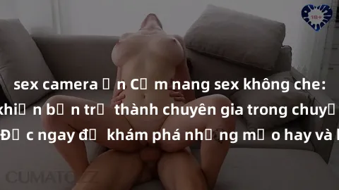 sex camera ẩn Cẩm nang sex không che: Những bí quyết khiến bạn trở thành chuyên gia trong chuyện ấy! Đọc ngay để khám phá những mẹo hay và bí quyết tình dục không che.