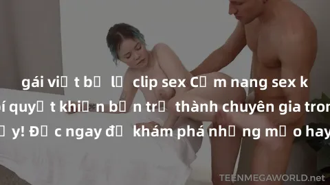 gái việt bị lộ clip sex Cẩm nang sex không che: Những bí quyết khiến bạn trở thành chuyên gia trong chuyện ấy! Đọc ngay để khám phá những mẹo hay và bí quyết tình dục không che.