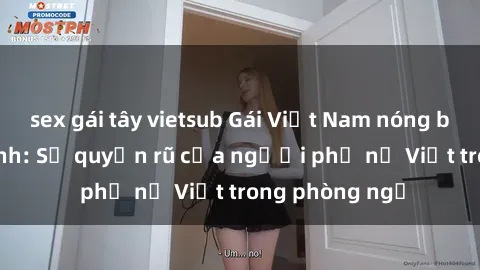 sex gái tây vietsub Gái Việt Nam nóng bỏng khi làm tình: Sự quyến rũ của người phụ nữ Việt trong phòng ngủ