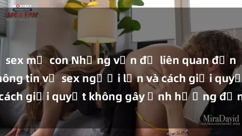 sex mẹ con Những vấn đề liên quan đến việc tiếp cận thông tin về sex người lớn và cách giải quyết không gây ảnh hưởng đến trẻ em