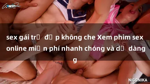 sex gái trẻ đẹp không che Xem phim sex online miễn phí nhanh chóng và dễ dàng
