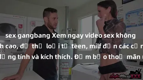 sex gangbang Xem ngay video sex không che miễn phí đỉnh cao, đủ thể loại từ teen, milf đến các cảnh quan hệ đồng tính và kích thích. Đảm bảo thoả mãn mọi khả năng kích thích của bạn!