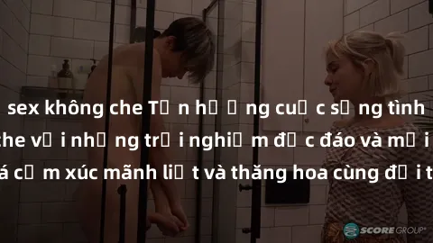 sex không che Tận hưởng cuộc sống tình dục online không che với những trải nghiệm độc đáo và mới lạ. Khám phá cảm xúc mãnh liệt và thăng hoa cùng đối tác tại các trang web chuyên nghiệp.