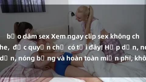 bạo dâm sex Xem ngay clip sex không che cực hot, không che,  độc quyền chỉ có tại đây! Hấp dẫn, nóng bỏng và hoàn toàn miễn phí, không thể bỏ qua!