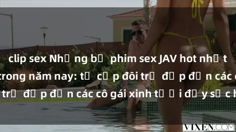 clip sex Những bộ phim sex JAV hot nhất không thể bỏ lỡ trong năm nay: từ cặp đôi trẻ đẹp đến các cô gái xinh tươi đầy sức hút.