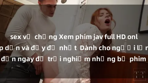 sex vợ chồng Xem phim jav full HD online miễn phí - Hấp dẫn và đầy đủ nhất  Dành cho người lớn, đến ngay để trải nghiệm những bộ phim hấp dẫn và hấp dẫn.