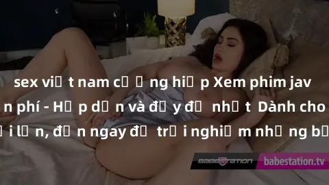 sex việt nam cưỡng hiếp Xem phim jav full HD online miễn phí - Hấp dẫn và đầy đủ nhất  Dành cho người lớn, đến ngay để trải nghiệm những bộ phim hấp dẫn và hấp dẫn.