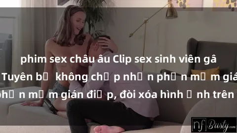 phim sex châu âu Clip sex sinh viên gây sốt mạng xã hội: Tuyên bố không chấp nhận phần mềm gián điệp, đòi xóa hình ảnh trên internet