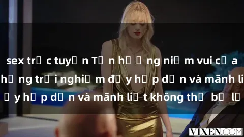 sex trực tuyến Tận hưởng niềm vui của sex với gái trẻ: những trải nghiệm đầy hấp dẫn và mãnh liệt không thể bỏ lỡ