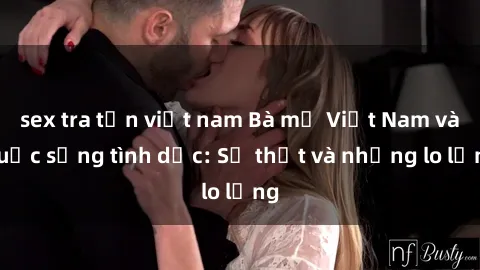 sex tra tấn việt nam Bà mẹ Việt Nam và cuộc sống tình dục: Sự thật và những lo lắng