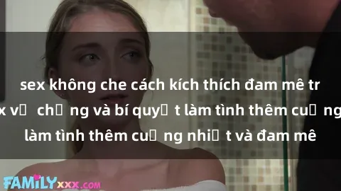 sex không che cách kích thích đam mê trong hôn nhân: Sex vợ chồng và bí quyết làm tình thêm cuồng nhiệt và đam mê