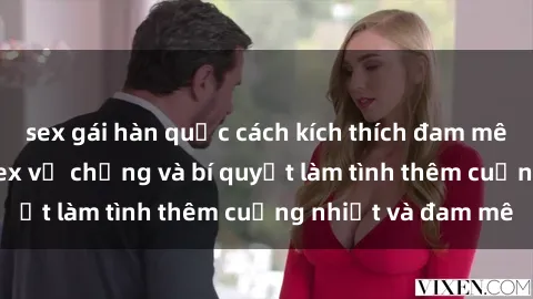 sex gái hàn quốc cách kích thích đam mê trong hôn nhân: Sex vợ chồng và bí quyết làm tình thêm cuồng nhiệt và đam mê