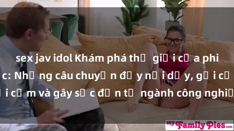 sex jav idol Khám phá thế giới của phim sex nô lệ tình dục: Những câu chuyện đầy nổi dậy, gợi cảm và gây sốc đến từ ngành công nghiệp giải trí đen tối